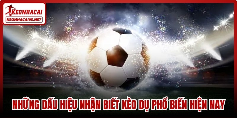 Những dấu hiệu nhận biết kèo dụ phổ biến hiện nay