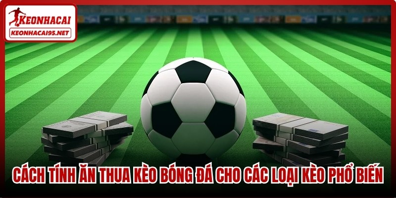 Cách tính ăn thua kèo bóng đá cho các loại kèo phổ biến