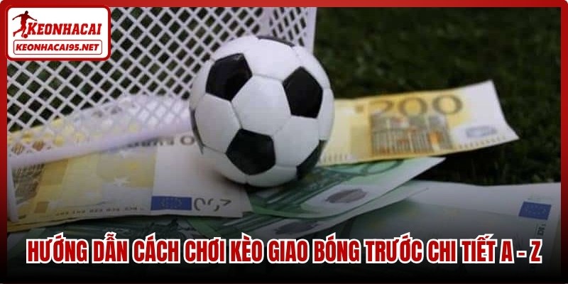 Hướng dẫn cách chơi kèo giao bóng trước chi tiết A - Z