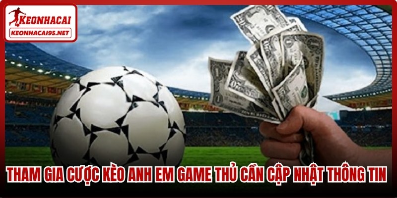 Tham gia cược kèo anh em game thủ cần cập nhật thông tin cụ thể
