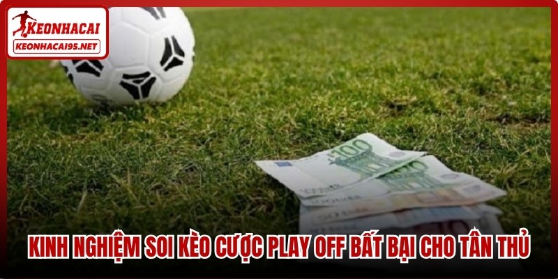 Kinh nghiệm soi kèo cược play off bất bại cho tân thủ
