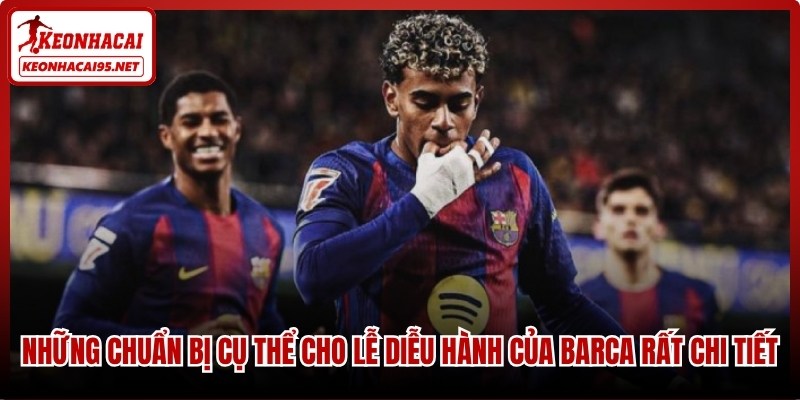 Những chuẩn bị cụ thể cho lễ diễu hành của Barca rất chi tiết