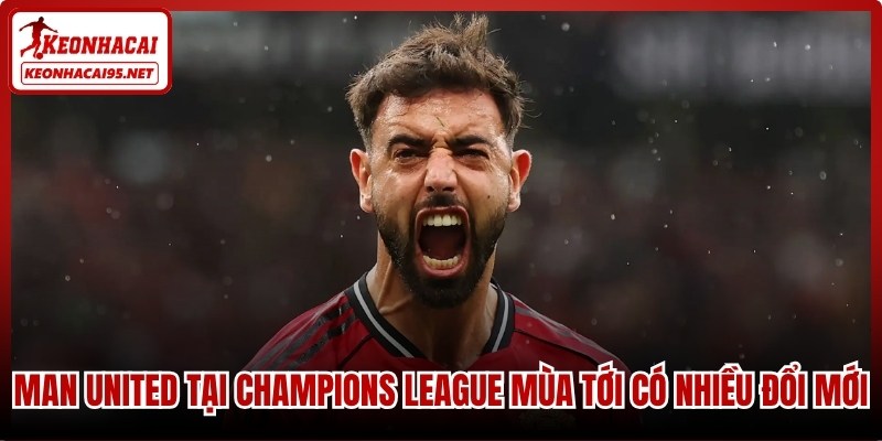 Man United tại Champions League mùa tới có nhiều đổi mới
