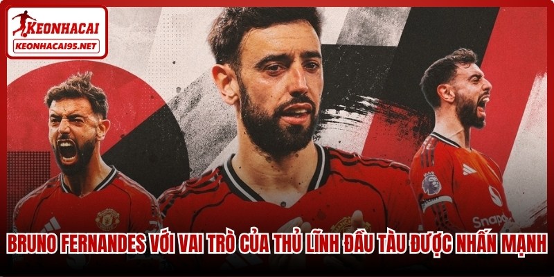 Bruno Fernandes với vai trò của thủ lĩnh đầu tàu được nhấn mạnh