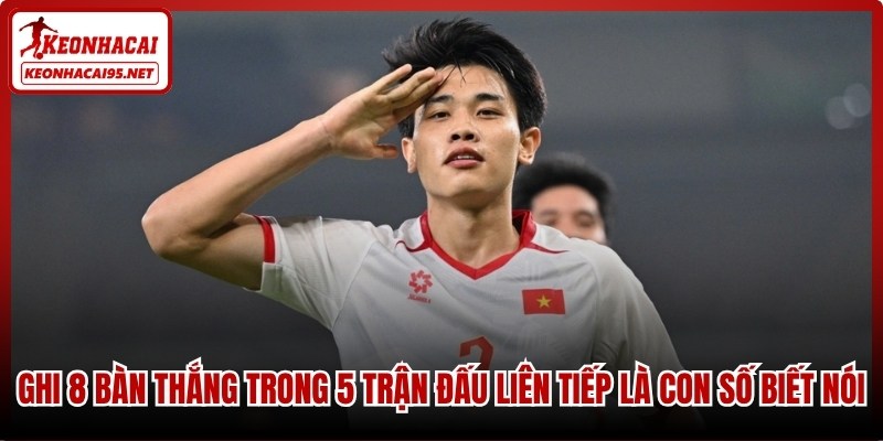 Ghi 8 bàn thắng trong 5 trận đấu liên tiếp là con số biết nói