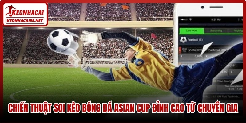 Chiến thuật soi kèo bóng đá Asian Cup đỉnh cao từ chuyên gia