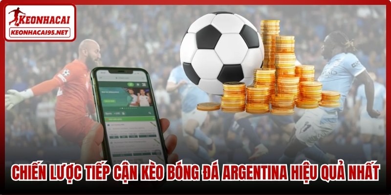 Chiến lược tiếp cận kèo bóng đá Argentina hiệu quả nhất