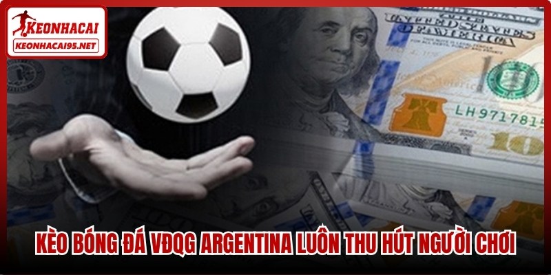 Kèo bóng đá VĐQG Argentina luôn thu hút người chơi nhờ tính cạnh tranh cao