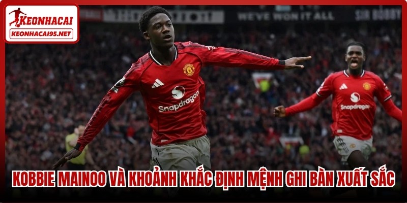 Kobbie Mainoo và khoảnh khắc định mệnh ghi bàn xuất sắc