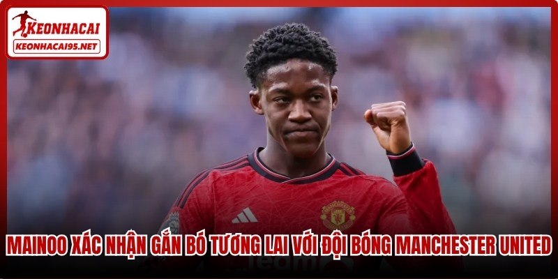 Mainoo xác nhận sẽ gắn bó tương lai với đội bóng Manchester United
