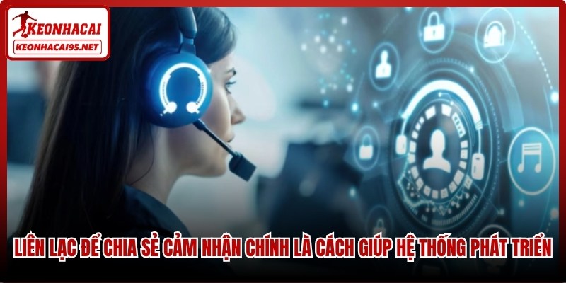 Liên lạc để chia sẻ cảm nhận chính là cách giúp hệ thống phát triển