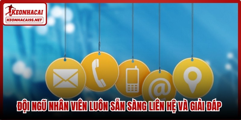 Đội ngũ nhân viên luôn sẵn sàng liên hệ và giải đáp mọi thắc mắc nhanh nhất