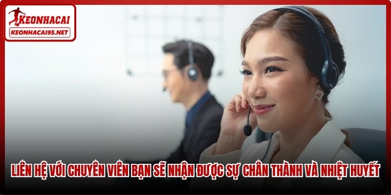 Liên hệ với chuyên viên bạn sẽ nhận được sự chân thành và nhiệt huyết
