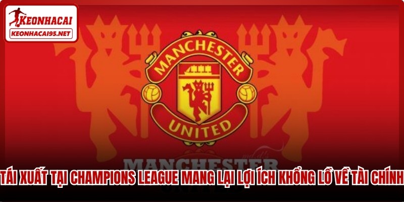 Tái xuất tại Champions League mang lại lợi ích khổng lồ về tài chính