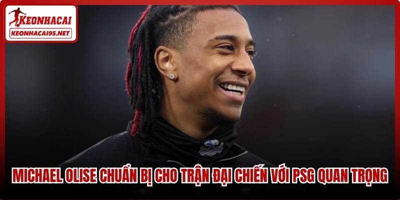 Michael Olise chuẩn bị cho trận đại chiến với PSG quan trọng