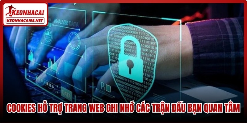 Cookies hỗ trợ trang web ghi nhớ các trận đấu bạn quan tâm