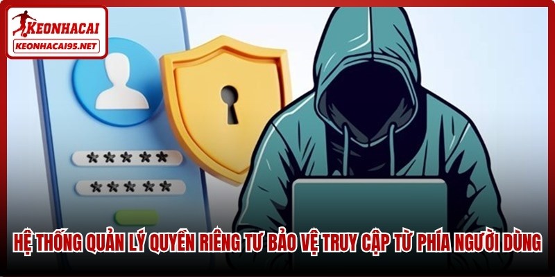Hệ thống quản lý quyền riêng tư hiện đại bảo vệ truy cập từ phía người dùng