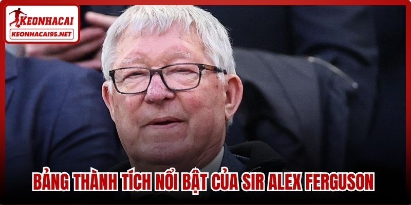 Bảng thành tích nổi bật của Sir Alex Ferguson được ghi nhận rõ ràng