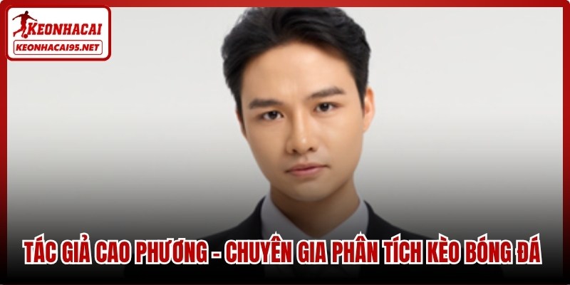 Tác giả Cao Phương – Chuyên gia phân tích kèo bóng đá có tâm và có tầm