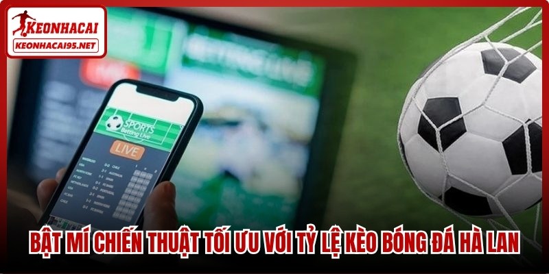 Bật mí những chiến thuật tối ưu với tỷ lệ kèo bóng đá Hà Lan