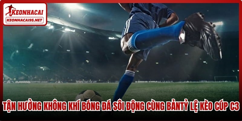 Tỷ Lệ Kèo Cúp C3 - Cập Nhật Bảng Kèo Bóng Đá Hôm Nay 3 Tận hưởng không khí bóng đá sôi động cùng bảng tỷ lệ kèo cúp C3